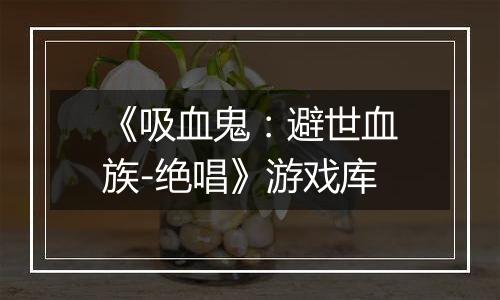 《吸血鬼：避世血族-绝唱》游戏库
