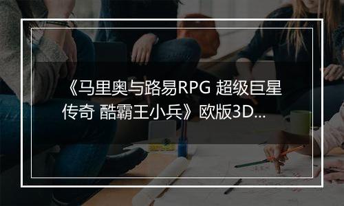 《马里奥与路易RPG 超级巨星传奇 酷霸王小兵》欧版3DS版