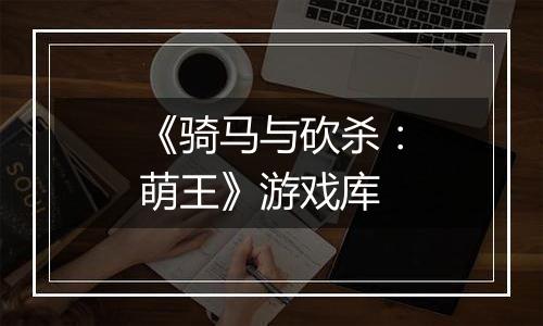 《骑马与砍杀：萌王》游戏库