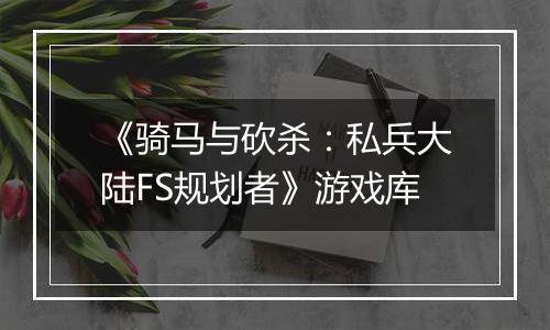 《骑马与砍杀：私兵大陆FS规划者》游戏库