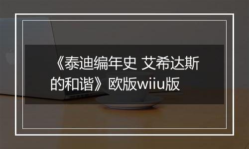 《泰迪编年史 艾希达斯的和谐》欧版wiiu版