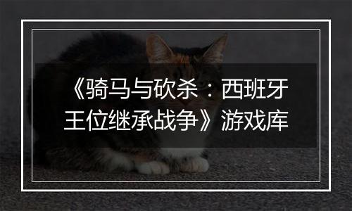 《骑马与砍杀：西班牙王位继承战争》游戏库