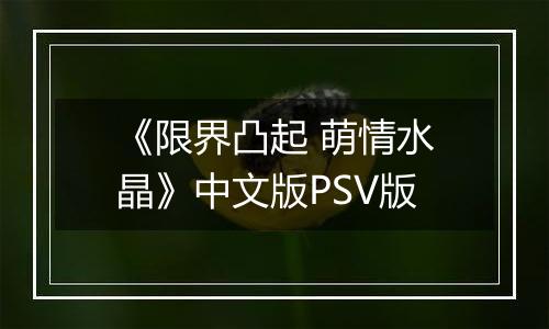 《限界凸起 萌情水晶》中文版PSV版