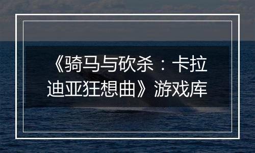 《骑马与砍杀：卡拉迪亚狂想曲》游戏库