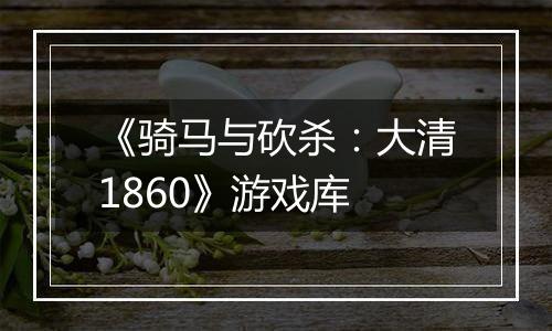 《骑马与砍杀：大清1860》游戏库