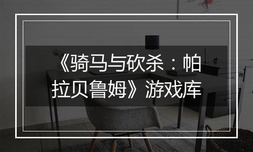 《骑马与砍杀：帕拉贝鲁姆》游戏库