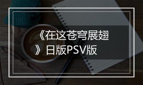 《在这苍穹展翅》日版PSV版