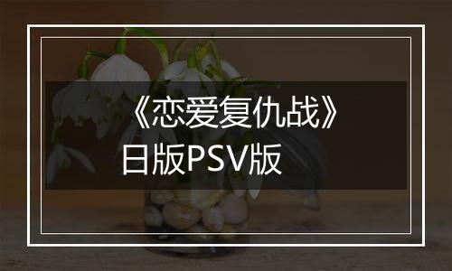 《恋爱复仇战》日版PSV版