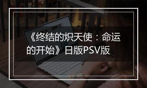 《终结的炽天使：命运的开始》日版PSV版