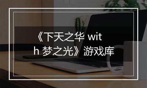 《下天之华 with 梦之光》游戏库
