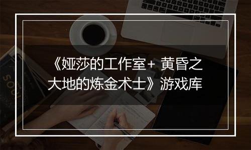 《娅莎的工作室+ 黄昏之大地的炼金术士》游戏库