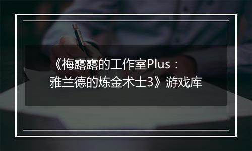 《梅露露的工作室Plus：雅兰德的炼金术士3》游戏库