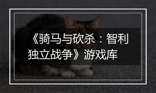 《骑马与砍杀：智利独立战争》游戏库