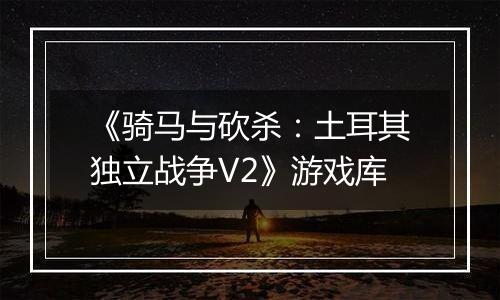 《骑马与砍杀：土耳其独立战争V2》游戏库