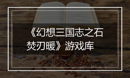 《幻想三国志之石焚刃暖》游戏库