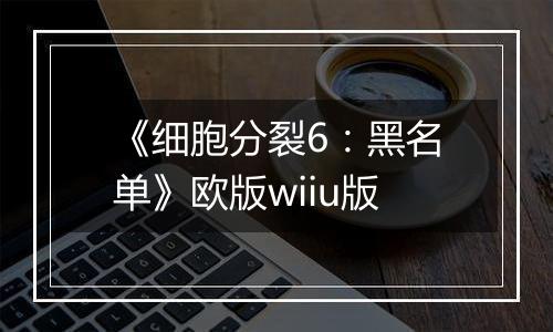 《细胞分裂6：黑名单》欧版wiiu版