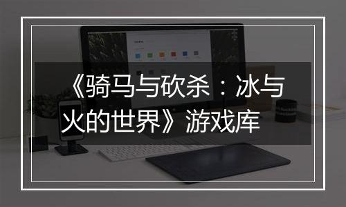 《骑马与砍杀：冰与火的世界》游戏库