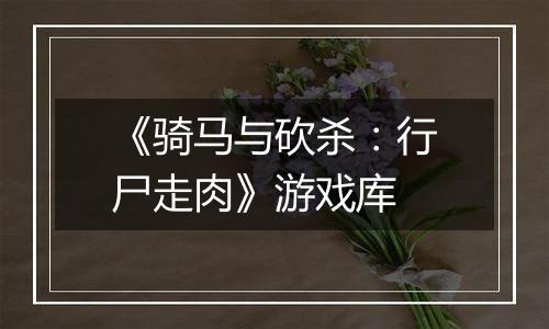 《骑马与砍杀：行尸走肉》游戏库