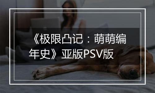 《极限凸记：萌萌编年史》亚版PSV版