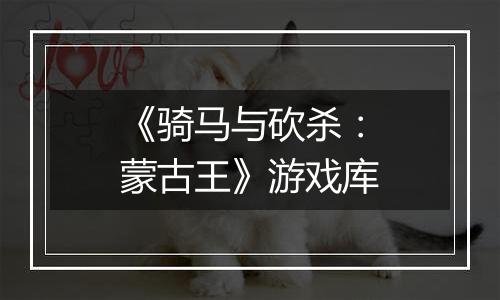 《骑马与砍杀：蒙古王》游戏库