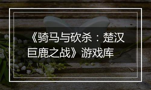 《骑马与砍杀：楚汉巨鹿之战》游戏库