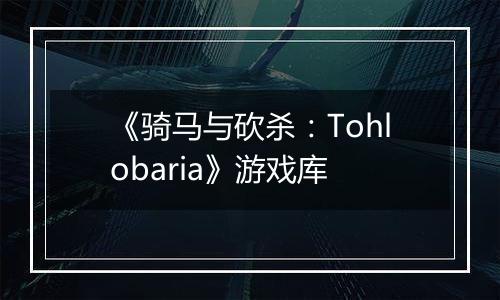 《骑马与砍杀：Tohlobaria》游戏库