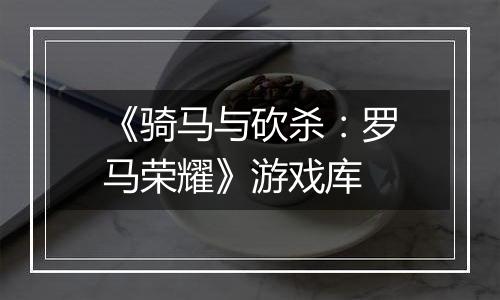 《骑马与砍杀：罗马荣耀》游戏库