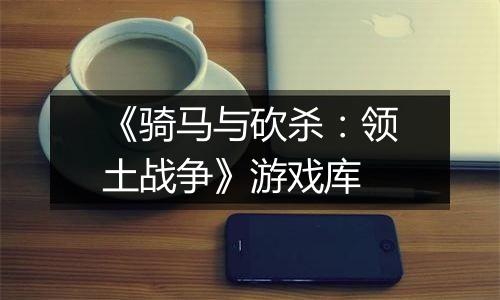 《骑马与砍杀：领土战争》游戏库