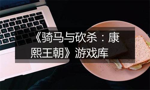 《骑马与砍杀：康熙王朝》游戏库