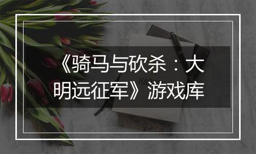 《骑马与砍杀：大明远征军》游戏库