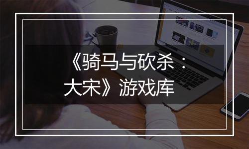 《骑马与砍杀：大宋》游戏库