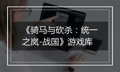 《骑马与砍杀：统一之岚-战国》游戏库