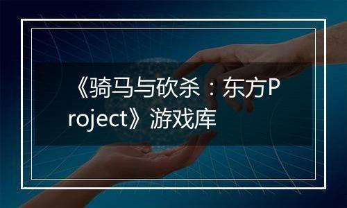 《骑马与砍杀：东方Project》游戏库