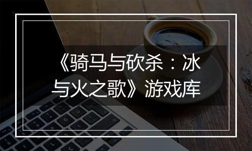 《骑马与砍杀：冰与火之歌》游戏库