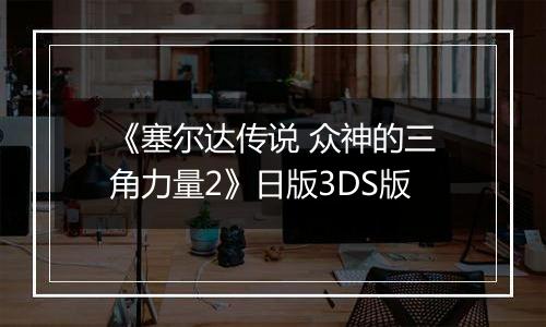 《塞尔达传说 众神的三角力量2》日版3DS版