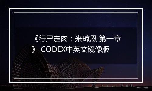 《行尸走肉：米琼恩 第一章》 CODEX中英文镜像版