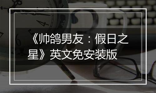 《帅鸽男友:假日之星》英文免安装版