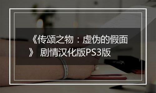 《传颂之物：虚伪的假面》 剧情汉化版PS3版