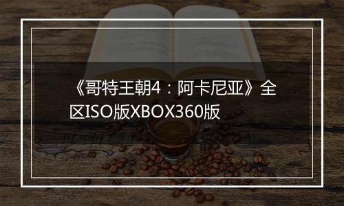 《哥特王朝4：阿卡尼亚》全区ISO版XBOX360版