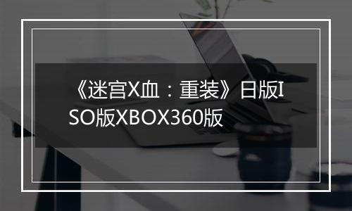 《迷宫X血：重装》日版ISO版XBOX360版