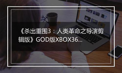 《杀出重围3：人类革命之导演剪辑版》GOD版XBOX360版