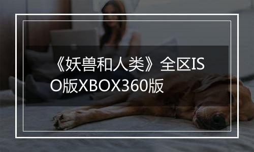 《妖兽和人类》全区ISO版XBOX360版