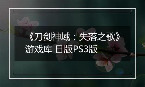《刀剑神域：失落之歌》游戏库 日版PS3版