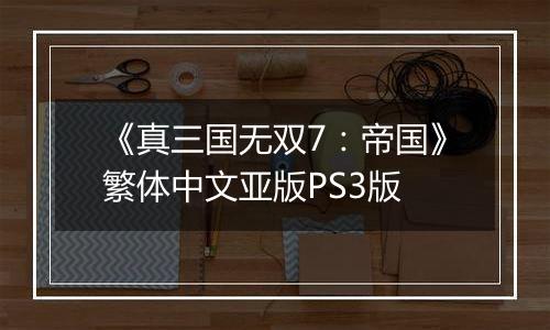 《真三国无双7:帝国》繁体中文亚版PS3版