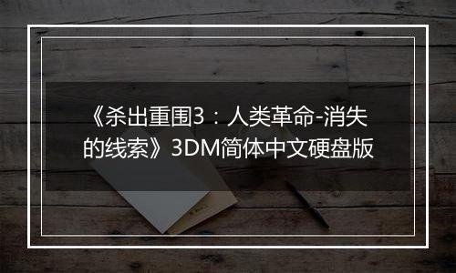 《杀出重围3：人类革命-消失的线索》3DM简体中文硬盘版