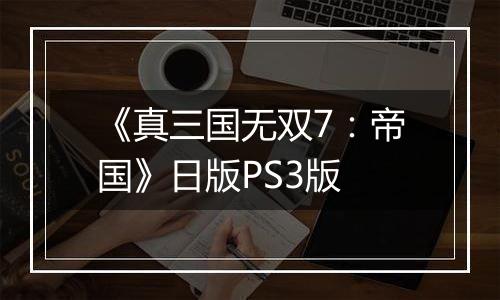 《真三国无双7：帝国》日版PS3版