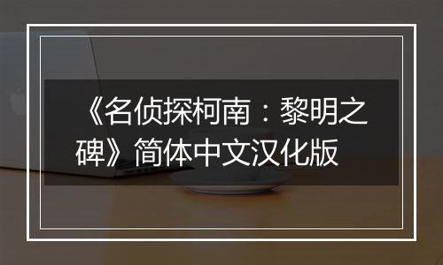 《名侦探柯南：黎明之碑》简体中文汉化版