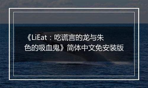 《LiEat:吃谎言的龙与朱色的吸血鬼》简体中文免安装版