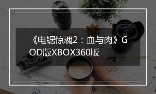 《电锯惊魂2：血与肉》GOD版XBOX360版