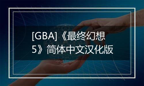 [GBA]《最终幻想5》简体中文汉化版